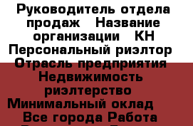 Руководитель отдела продаж › Название организации ­ КН Персональный риэлтор › Отрасль предприятия ­ Недвижимость, риэлтерство › Минимальный оклад ­ 1 - Все города Работа » Вакансии   . Бурятия респ.